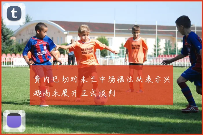费内巴切对米兰中场福法纳表示兴趣尚未展开正式谈判