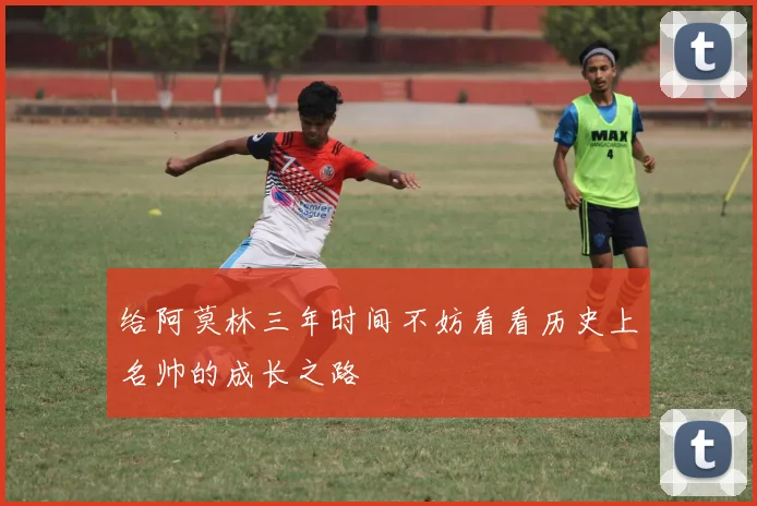 给阿莫林三年时间不妨看看历史上名帅的成长之路