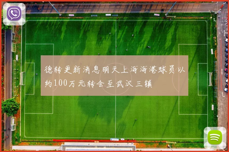 德转更新消息明天上海海港球员以约100万元转会至武汉三镇