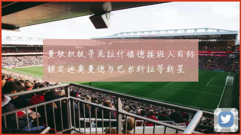 曼联积极寻觅拉什福德接班人目标锁定迪奥曼德与巴尔科拉等新星