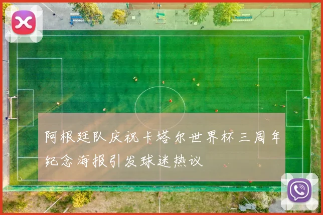 阿根廷队庆祝卡塔尔世界杯三周年纪念海报引发球迷热议