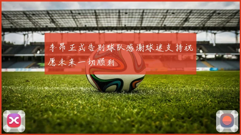 李昂正式告别球队感谢球迷支持祝愿未来一切顺利