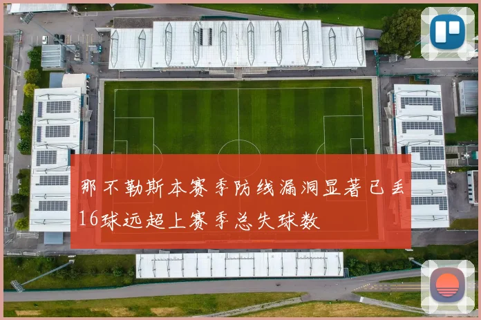 那不勒斯本赛季防线漏洞显著已丢16球远超上赛季总失球数