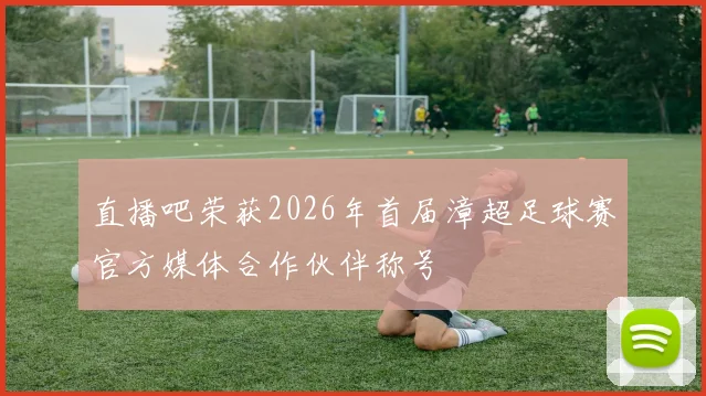 直播吧荣获2026年首届漳超足球赛官方媒体合作伙伴称号