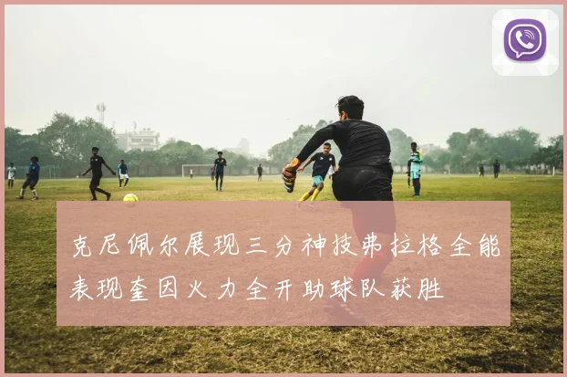 克尼佩尔展现三分神技弗拉格全能表现奎因火力全开助球队获胜