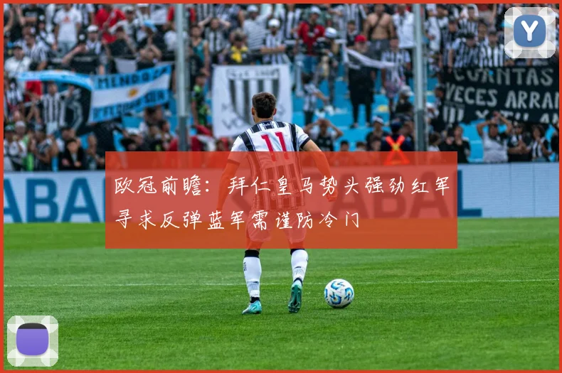 欧冠前瞻：拜仁皇马势头强劲红军寻求反弹蓝军需谨防冷门