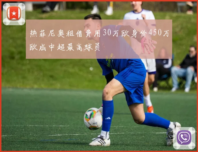 热菲尼奥租借费用30万欧身价450万欧成中超最高球员
