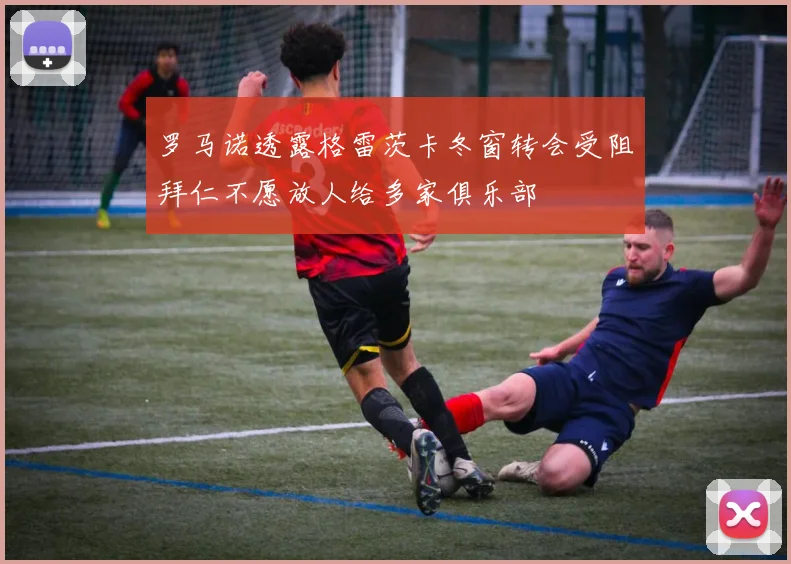 罗马诺透露格雷茨卡冬窗转会受阻拜仁不愿放人给多家俱乐部